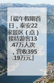 端午假期首日，泰安22家景区（点）接待游客13.47万人次，营收395.19万元