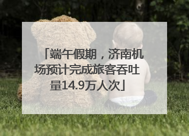 端午假期，济南机场预计完成旅客吞吐量14.9万人次