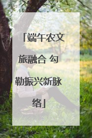 端午农文旅融合 勾勒振兴新脉络