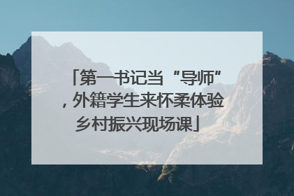 第一书记当“导师”，外籍学生来怀柔体验乡村振兴现场课