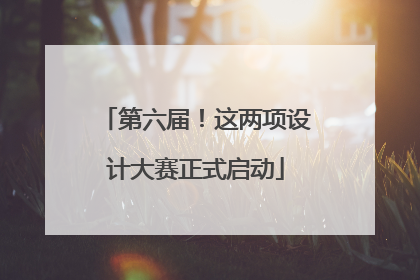 第六届！这两项设计大赛正式启动