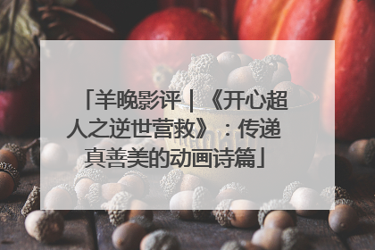 羊晚影评｜《开心超人之逆世营救》：传递真善美的动画诗篇