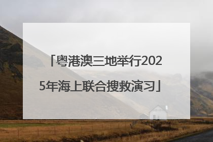 粤港澳三地举行2025年海上联合搜救演习