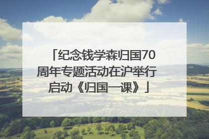 纪念钱学森归国70周年专题活动在沪举行 启动《归国一课》