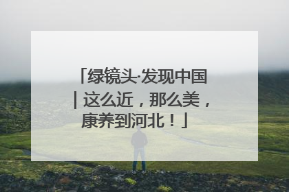 绿镜头·发现中国｜这么近，那么美，康养到河北！