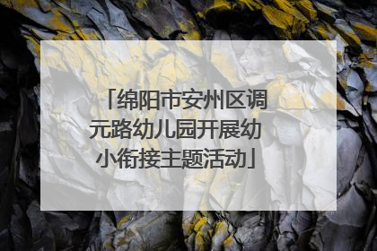 绵阳市安州区调元路幼儿园开展幼小衔接主题活动