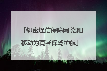 织密通信保障网 洛阳移动为高考保驾护航