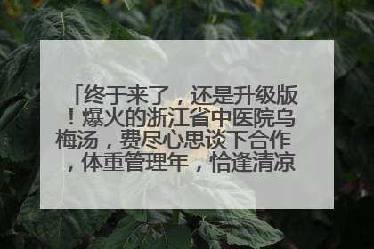 终于来了，还是升级版！爆火的浙江省中医院乌梅汤，费尽心思谈下合作，体重管理年，恰逢清凉解暑时，冲！