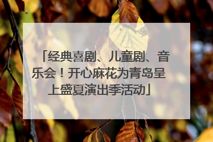 经典喜剧、儿童剧、音乐会！开心麻花为青岛呈上盛夏演出季活动