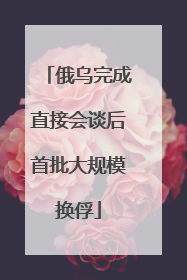 俄乌完成直接会谈后首批大规模换俘