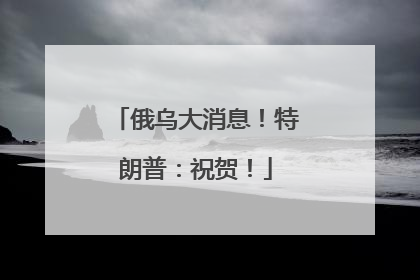 俄乌大消息！特朗普：祝贺！
