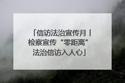 信访法治宣传月丨检察宣传“零距离” 法治信访入人心