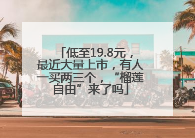 低至19.8元，最近大量上市，有人一买两三个，“榴莲自由”来了吗