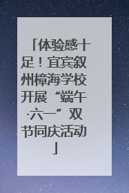 体验感十足！宜宾叙州樟海学校开展“端午·六一”双节同庆活动