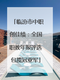 临汾市中职创佳绩：全国职教年报评选包揽冠亚军