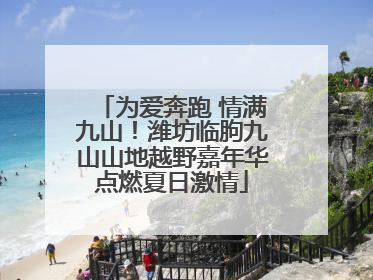 为爱奔跑 情满九山！潍坊临朐九山山地越野嘉年华点燃夏日激情