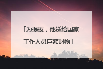 为提拔，他送给国家工作人员巨额财物
