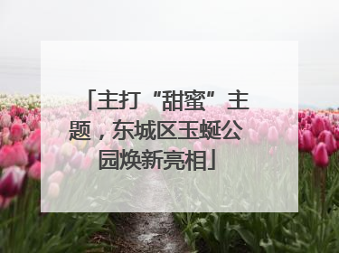 主打“甜蜜”主题，东城区玉蜒公园焕新亮相