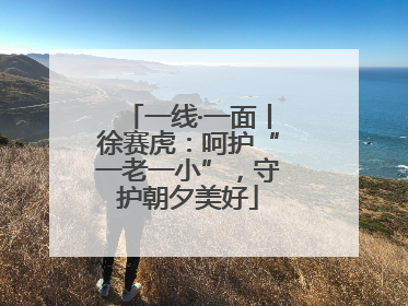 一线·一面丨徐赛虎：呵护“一老一小”，守护朝夕美好