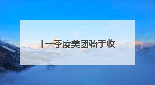 一季度美团骑手收入涨12%，社保正逐步拓展覆盖