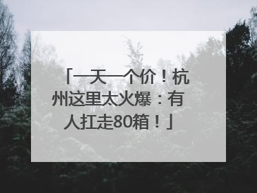 一天一个价！杭州这里太火爆：有人扛走80箱！