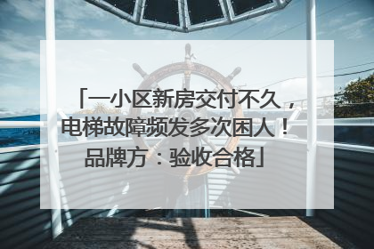 一小区新房交付不久，电梯故障频发多次困人！品牌方：验收合格