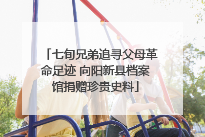 七旬兄弟追寻父母革命足迹 向阳新县档案馆捐赠珍贵史料