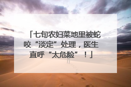七旬农妇菜地里被蛇咬“淡定”处理，医生直呼“太危险”！