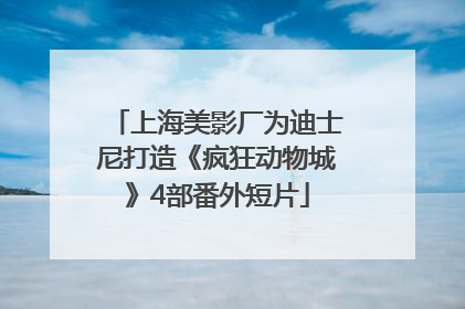 上海美影厂为迪士尼打造《疯狂动物城》4部番外短片