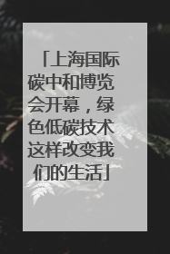 上海国际碳中和博览会开幕，绿色低碳技术这样改变我们的生活