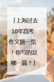 上海过去10年高考作文题一览！你写的是哪一篇？