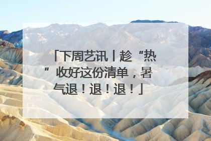 下周艺讯丨趁“热”收好这份清单，暑气退！退！退！