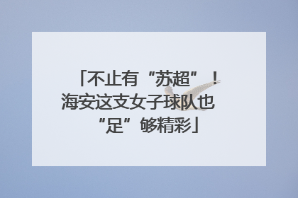 不止有“苏超”！海安这支女子球队也“足”够精彩