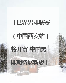 世界男排联赛（中国西安站）将开赛 中国男排期待展新貌