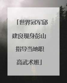 世界冠军邱建良现身彭山 指导当地职高武术班