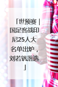 世预赛｜国足客战印尼25人大名单出炉，刘若钒落选