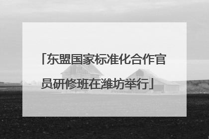 东盟国家标准化合作官员研修班在潍坊举行