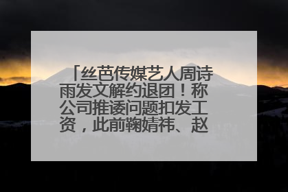 丝芭传媒艺人周诗雨发文解约退团！称公司推诿问题扣发工资，此前鞠婧祎、赵粤等多名艺人解约