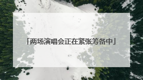 两场演唱会正在紧张筹备中