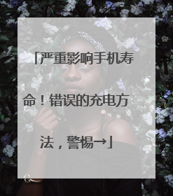 严重影响手机寿命！错误的充电方法，警惕→