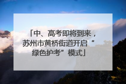 中、高考即将到来，苏州市黄桥街道开启“绿色护考”模式