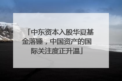 中东资本入股华夏基金落锤，中国资产的国际关注度正升温
