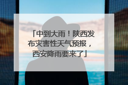 中到大雨！陕西发布灾害性天气预报，西安降雨要来了