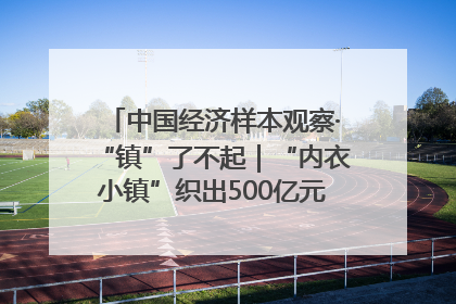 中国经济样本观察·“镇”了不起｜“内衣小镇”织出500亿元“里子产业”