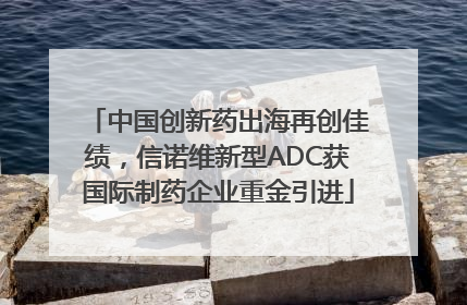 中国创新药出海再创佳绩，信诺维新型ADC获国际制药企业重金引进