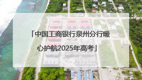 中国工商银行泉州分行暖心护航2025年高考