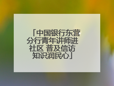中国银行东营分行青年讲师进社区 普及信访知识润民心