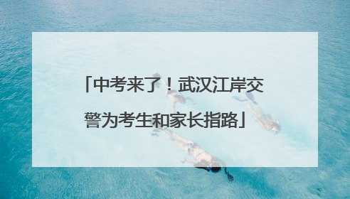 中考来了！武汉江岸交警为考生和家长指路