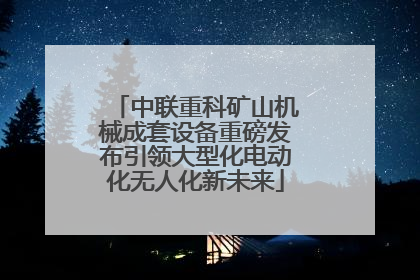 中联重科矿山机械成套设备重磅发布引领大型化电动化无人化新未来