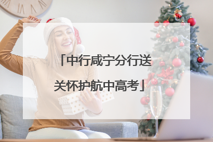 中行咸宁分行送关怀护航中高考
